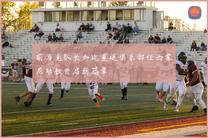 前马竞队长加比重返俱乐部任西蒙尼助教开启新篇章