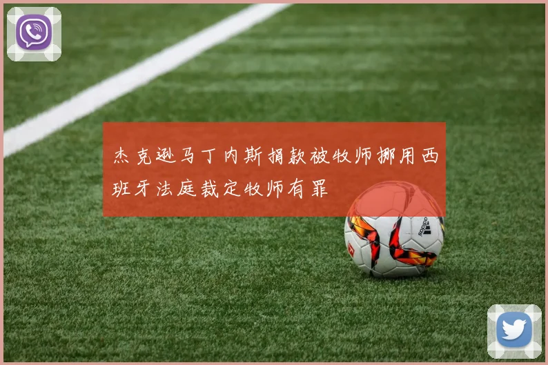 杰克逊马丁内斯捐款被牧师挪用西班牙法庭裁定牧师有罪
