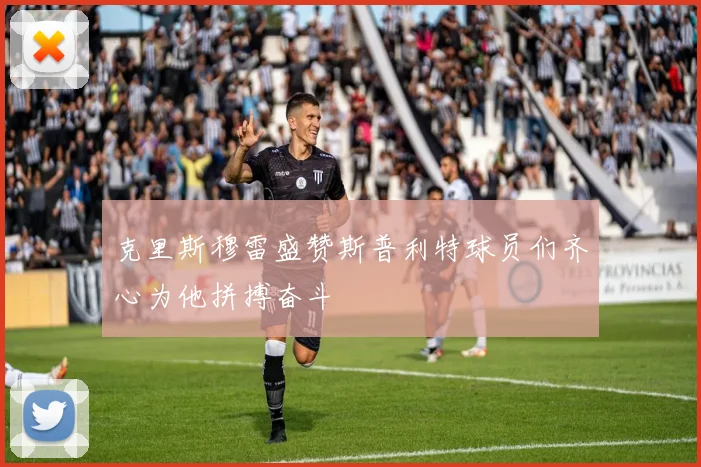 克里斯穆雷盛赞斯普利特球员们齐心为他拼搏奋斗