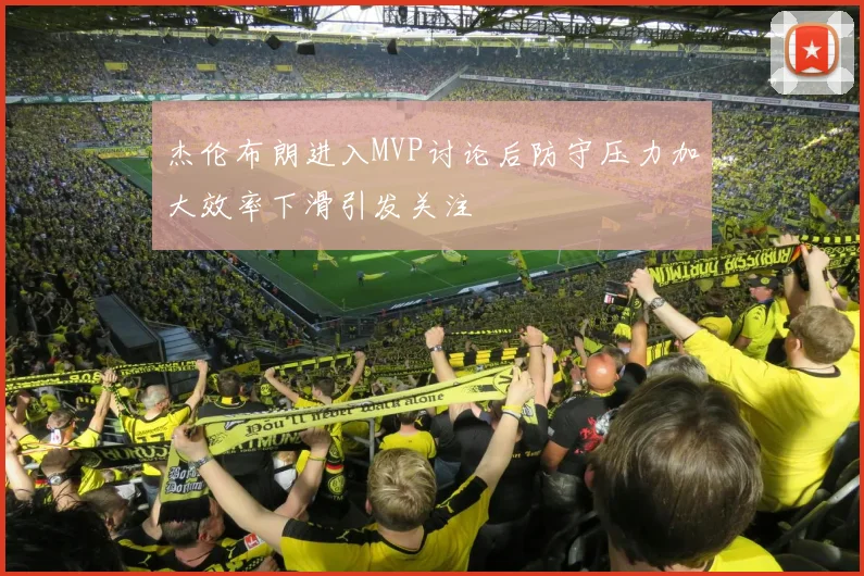 杰伦布朗进入MVP讨论后防守压力加大效率下滑引发关注