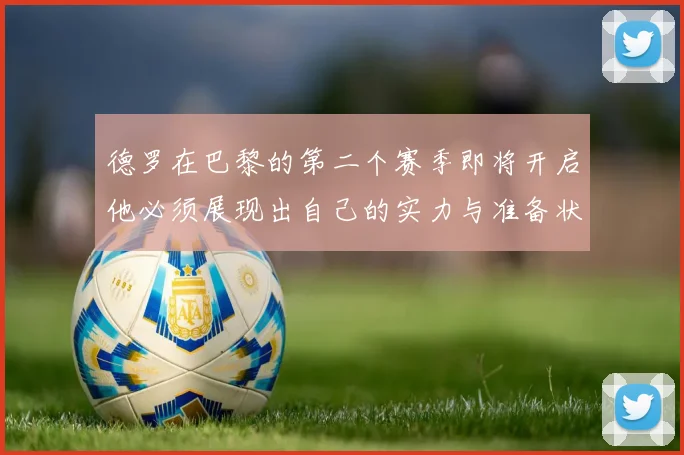 德罗在巴黎的第二个赛季即将开启他必须展现出自己的实力与准备状态