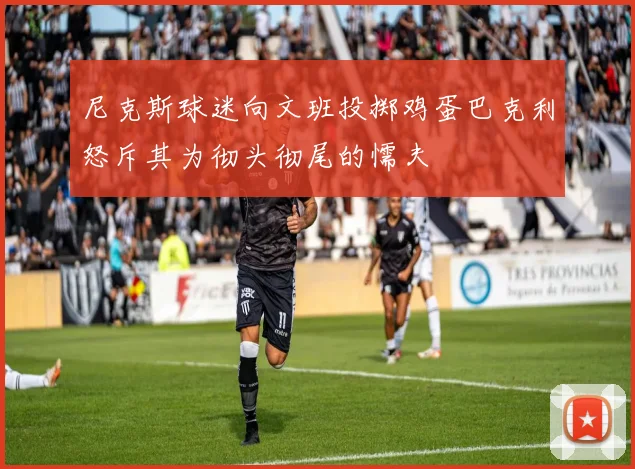尼克斯球迷向文班投掷鸡蛋巴克利怒斥其为彻头彻尾的懦夫