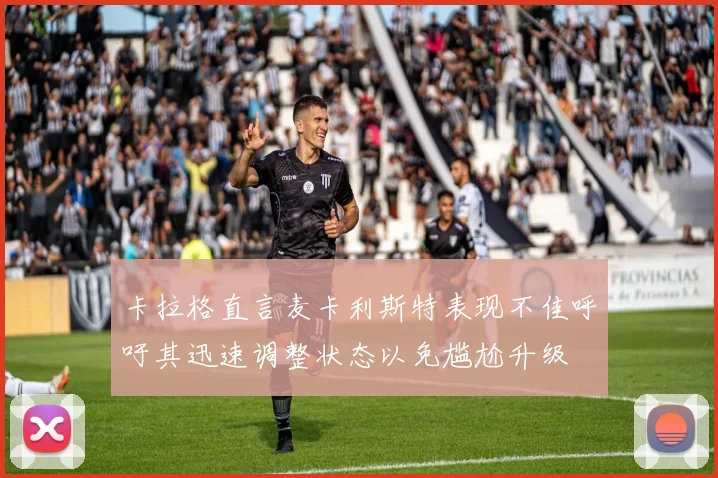 卡拉格直言麦卡利斯特表现不佳呼吁其迅速调整状态以免尴尬升级
