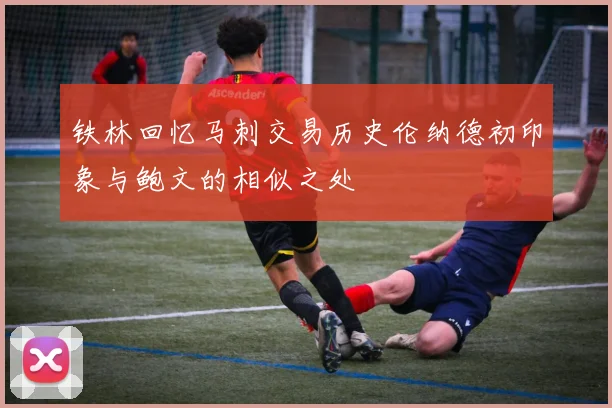 铁林回忆马刺交易历史伦纳德初印象与鲍文的相似之处