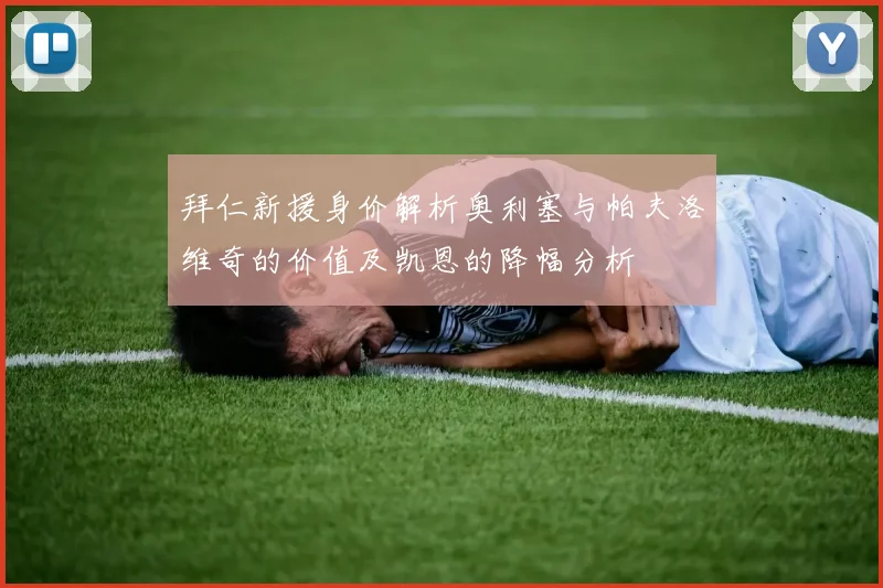 拜仁新援身价解析奥利塞与帕夫洛维奇的价值及凯恩的降幅分析