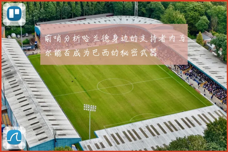 前哨分析哈兰德身边的支持者内马尔能否成为巴西的秘密武器