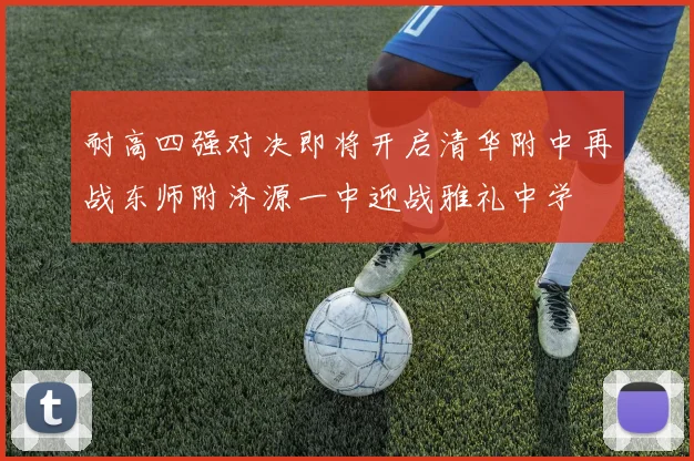 耐高四强对决即将开启清华附中再战东师附济源一中迎战雅礼中学