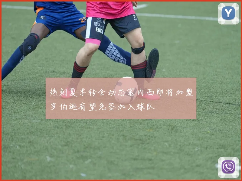热刺夏季转会动态塞内西即将加盟罗伯逊有望免签加入球队