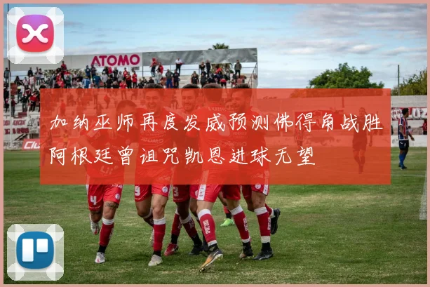加纳巫师再度发威预测佛得角战胜阿根廷曾诅咒凯恩进球无望