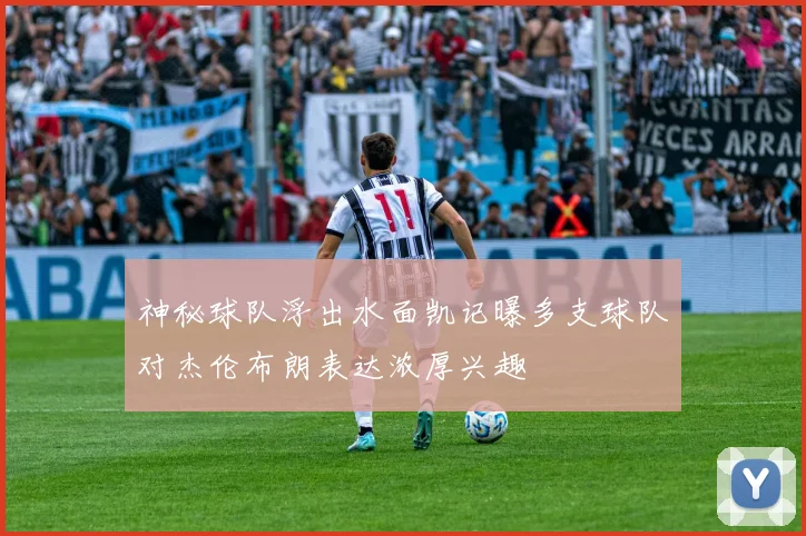 神秘球队浮出水面凯记曝多支球队对杰伦布朗表达浓厚兴趣