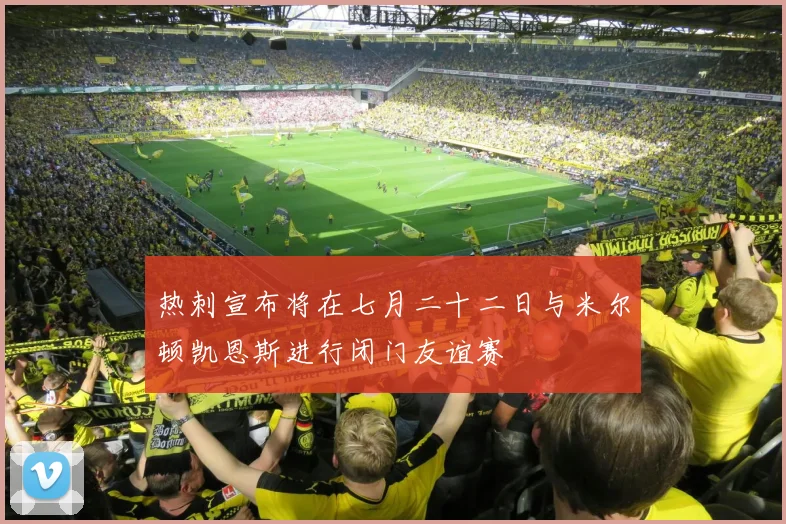 热刺宣布将在七月二十二日与米尔顿凯恩斯进行闭门友谊赛
