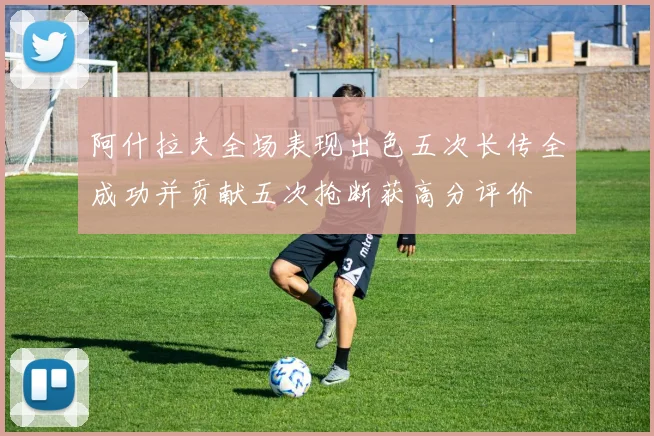 阿什拉夫全场表现出色五次长传全成功并贡献五次抢断获高分评价